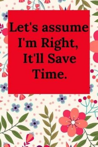 Cover of Let's Assume I'm Right, It'll Save Time.