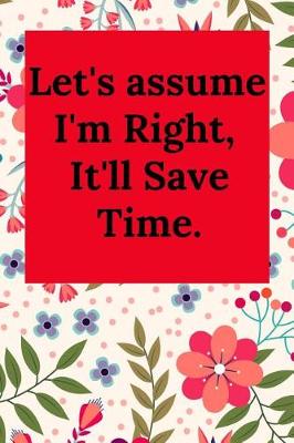 Book cover for Let's Assume I'm Right, It'll Save Time.