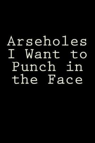 Cover of Arseholes I Want to Punch in the Face
