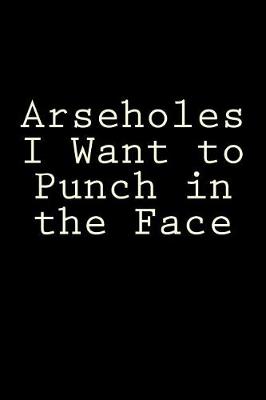 Book cover for Arseholes I Want to Punch in the Face