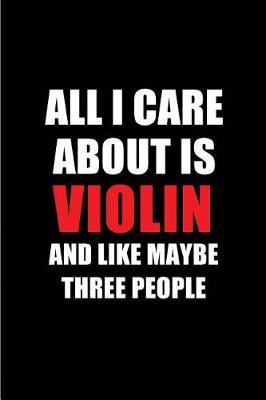 Book cover for All I Care about Is Violin and Like Maybe Three People