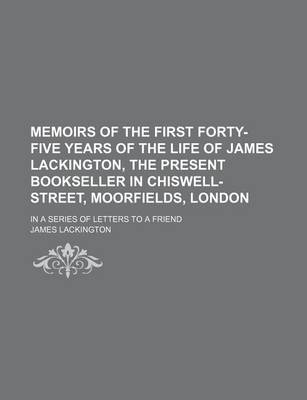 Book cover for Memoirs of the First Forty-Five Years of the Life of James Lackington, the Present Bookseller in Chiswell-Street, Moorfields, London; In a Series of Letters to a Friend