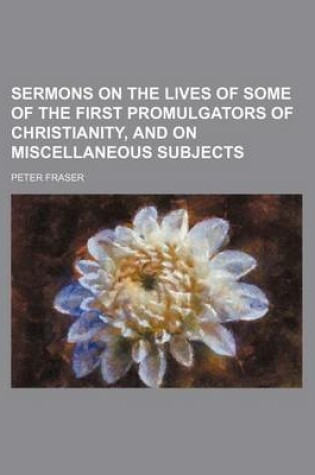 Cover of Sermons on the Lives of Some of the First Promulgators of Christianity, and on Miscellaneous Subjects