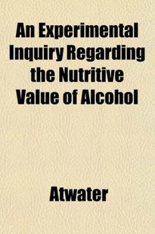 Cover of An Experimental Inquiry Regarding the Nutritive Value of Alcohol