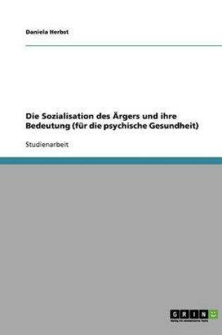 Cover of Die Sozialisation des AErgers und ihre Bedeutung (fur die psychische Gesundheit)