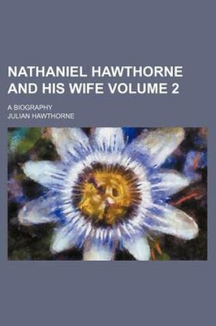 Cover of Nathaniel Hawthorne and His Wife Volume 2; A Biography