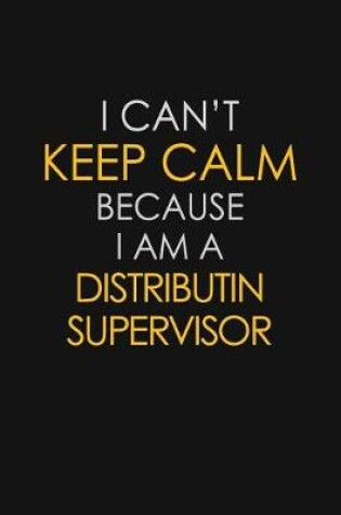 Cover of I Can't Keep Calm Because I Am A Distributin Supervisor
