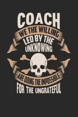 Cover of Coach We the Willing Led by the Unknowing Are Doing the Impossible for the Ungrateful