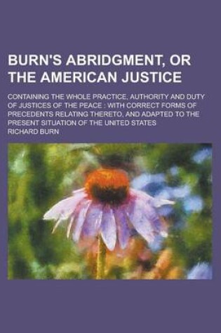 Cover of Burn's Abridgment, or the American Justice; Containing the Whole Practice, Authority and Duty of Justices of the Peace