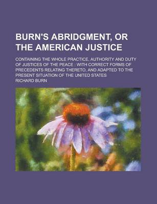 Book cover for Burn's Abridgment, or the American Justice; Containing the Whole Practice, Authority and Duty of Justices of the Peace