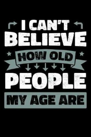 Cover of I Can't Believe How Old People My Age Are