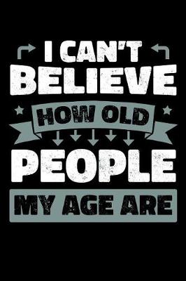 Book cover for I Can't Believe How Old People My Age Are