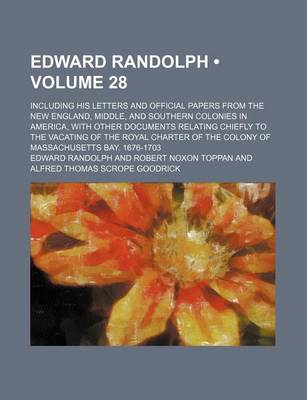 Book cover for Edward Randolph (Volume 28); Including His Letters and Official Papers from the New England, Middle, and Southern Colonies in America, with Other Documents Relating Chiefly to the Vacating of the Royal Charter of the Colony of Massachusetts Bay. 1676-1703