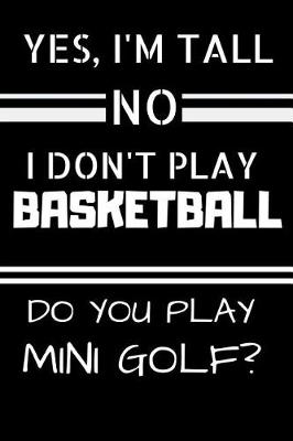 Book cover for Yes, I'm Tall. No I Don't Play Basketball. Do You Play Mini Golf?
