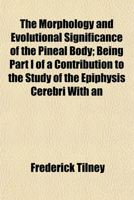 Book cover for The Morphology and Evolutional Significance of the Pineal Body; Being Part I of a Contribution to the Study of the Epiphysis Cerebri with an