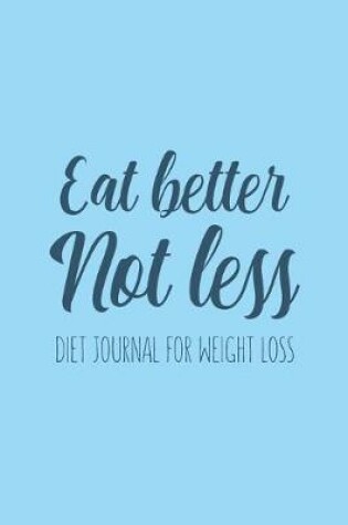 Cover of Eat Better Not Less Diet Journal for Weight Loss Water, Food, Cardio, Strength Training and Sleep Tracker