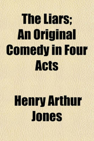 Cover of The Liars; An Original Comedy in Four Acts