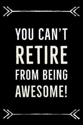 Cover of You can't RETIRE from being AWESOME!