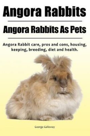 Cover of Angora Rabbit. Angora Rabbits As Pets. Angora Rabbit care, pros and cons, housing, keeping, breeding, diet and health.