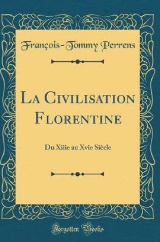 Cover of La Civilisation Florentine: Du Xiiie au Xvie Siècle (Classic Reprint)