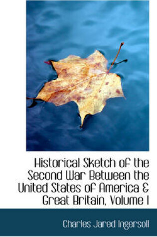 Cover of Historical Sketch of the Second War Between the United States of America & Great Britain, Volume I