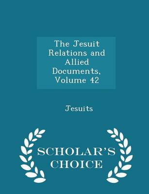 Book cover for The Jesuit Relations and Allied Documents, Volume 42 - Scholar's Choice Edition