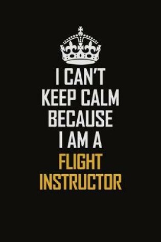 Cover of I Can't Keep Calm Because I Am A Flight Instructor