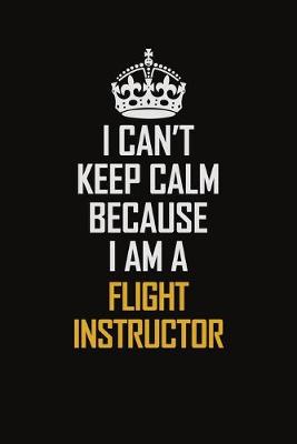 Book cover for I Can't Keep Calm Because I Am A Flight Instructor