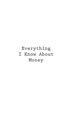 Book cover for Everything I Know About Money