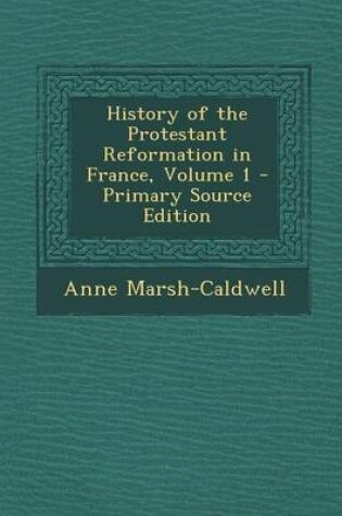 Cover of History of the Protestant Reformation in France, Volume 1 - Primary Source Edition