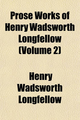 Book cover for Prose Works of Henry Wadsworth Longfellow (Volume 2)