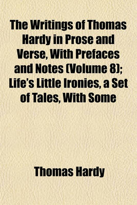 Book cover for The Writings of Thomas Hardy in Prose and Verse, with Prefaces and Notes (Volume 8); Life's Little Ironies, a Set of Tales, with Some Colloquial Sketches Entitled a Few Crusted Characters