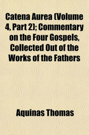 Cover of Catena Aurea (Volume 4, Part 2); Commentary on the Four Gospels, Collected Out of the Works of the Fathers