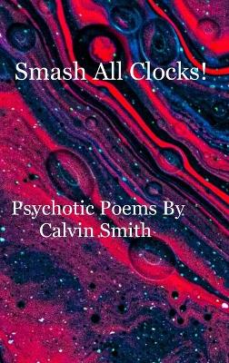 Book cover for Smash All Clocks! Psychotic Poems By Calvin Smith