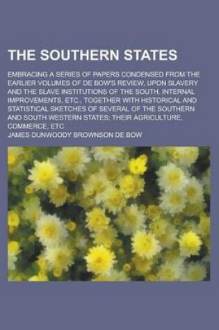 Cover of The Southern States; Embracing a Series of Papers Condensed from the Earlier Volumes of de Bow's Review, Upon Slavery and the Slave Institutions of the South, Internal Improvements, Etc., Together with Historical and Statistical Sketches