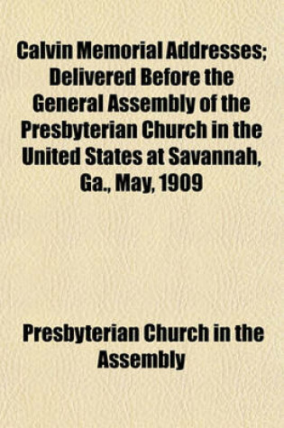 Cover of Calvin Memorial Addresses; Delivered Before the General Assembly of the Presbyterian Church in the United States at Savannah, Ga., May, 1909