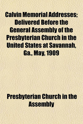 Book cover for Calvin Memorial Addresses; Delivered Before the General Assembly of the Presbyterian Church in the United States at Savannah, Ga., May, 1909