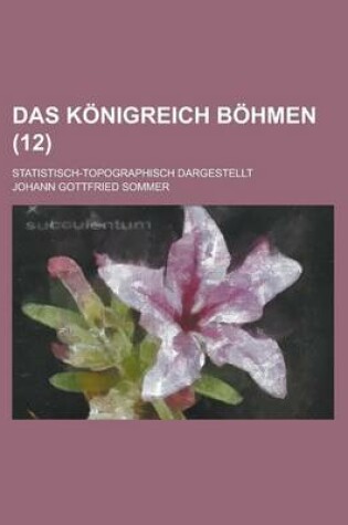 Cover of Das Konigreich Bohmen; Statistisch-Topographisch Dargestellt (12 )