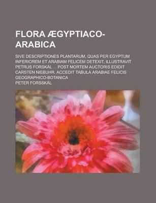 Book cover for Flora Aegyptiaco-Arabica; Sive Descriptiones Plantarum, Quas Per Egyptum Inferiorem Et Arabiam Felicem Detexit, Illustravit Petrus Forskal ... Post Mo