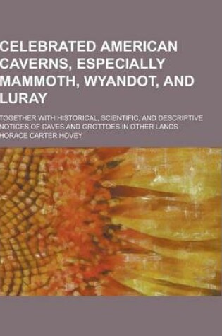 Cover of Celebrated American Caverns, Especially Mammoth, Wyandot, and Luray; Together with Historical, Scientific, and Descriptive Notices of Caves and Grotto