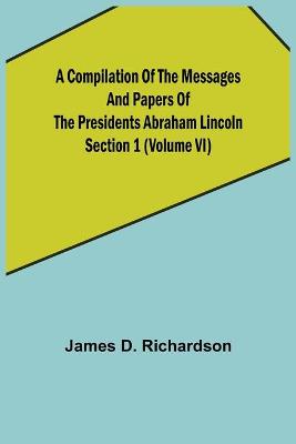 Book cover for A Compilation of the Messages and Papers of the Presidents Section 1 (Volume VI) Abraham Lincoln