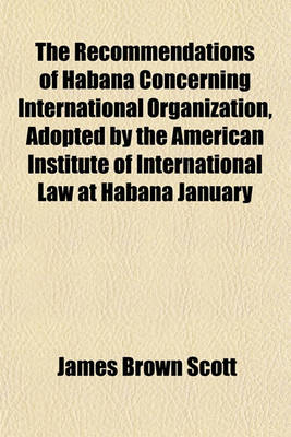 Book cover for The Recommendations of Habana Concerning International Organization, Adopted by the American Institute of International Law at Habana January