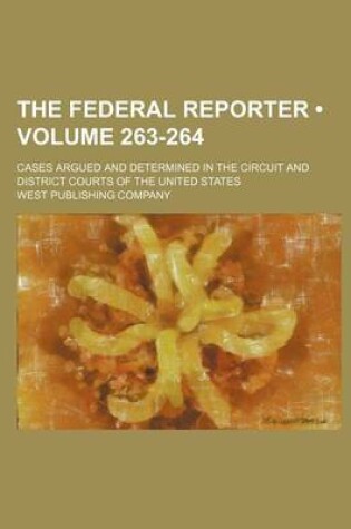 Cover of The Federal Reporter; Cases Argued and Determined in the Circuit and District Courts of the United States Volume 263-264