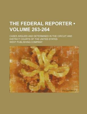 Book cover for The Federal Reporter; Cases Argued and Determined in the Circuit and District Courts of the United States Volume 263-264