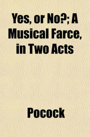 Cover of Yes, or No?; A Musical Farce, in Two Acts