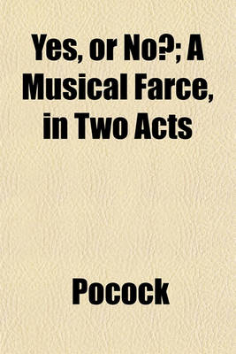 Book cover for Yes, or No?; A Musical Farce, in Two Acts