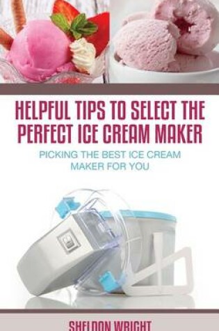 Cover of Helpful Tips to Select the Perfect Ice Cream Maker