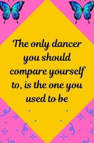 Cover of The only dancer you should compare yourself to, is the one you used to be