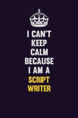 Book cover for I Can't Keep Calm Because I Am A script writer