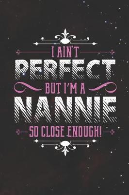 Book cover for I Ain't Perfect But I'm A Nannie So Close Enough!